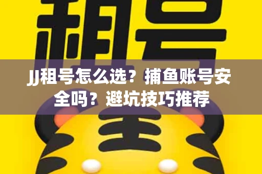 JJ租号怎么选?捕鱼账号安全吗?避坑技巧推荐 JJ租号怎么选?捕鱼账号安全吗?避坑技巧推荐